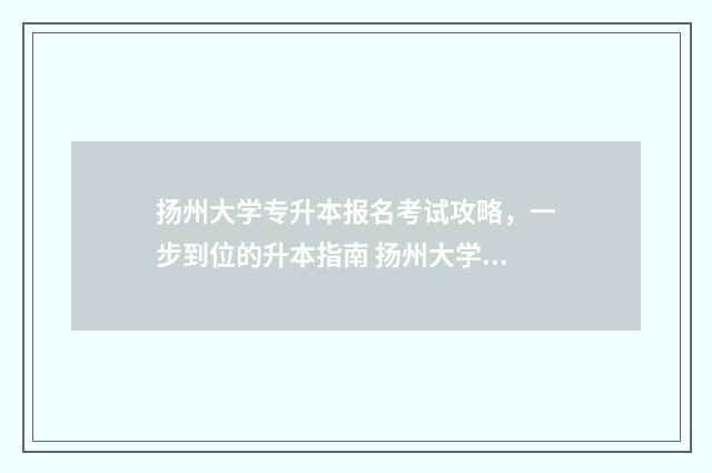 扬州大学专升本报名考试攻略，一步到位的升本指南 扬州大学专升本分数线