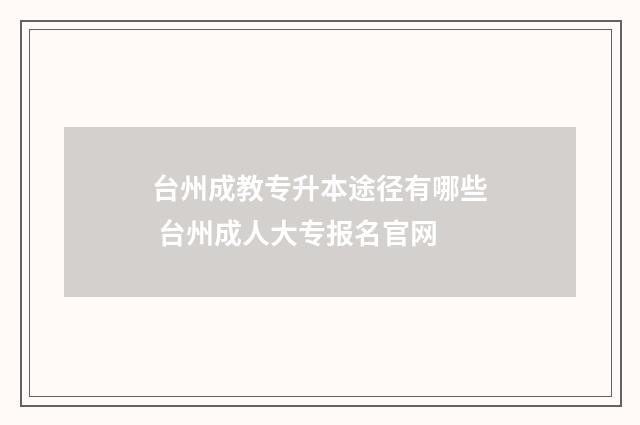 台州成教专升本途径有哪些 台州成人大专报名官网