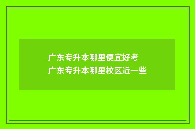 广东专升本哪里便宜好考 广东专升本哪里校区近一些