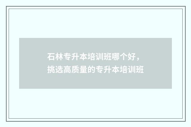 石林专升本培训班哪个好，挑选高质量的专升本培训班