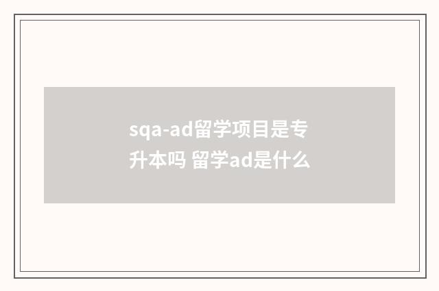 sqa-ad留学项目是专升本吗 留学ad是什么