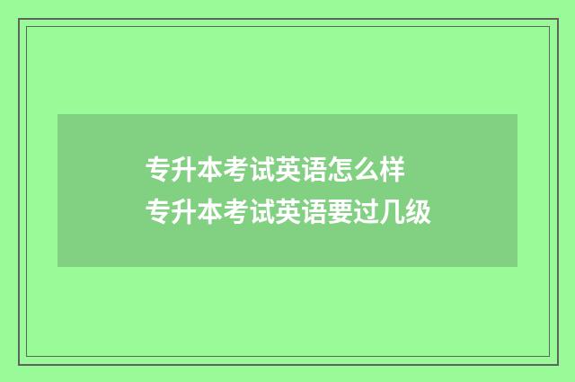 专升本考试英语怎么样 专升本考试英语要过几级