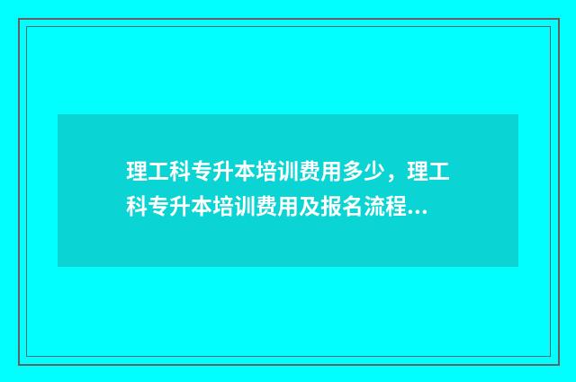 理工科专升本培训费用多少，理工科专升本培训费用及报名流程 专升本理工科需要考些什么科目