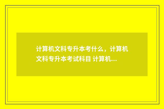 计算机文科专升本考什么，计算机文科专升本考试科目 计算机文科专升本难吗