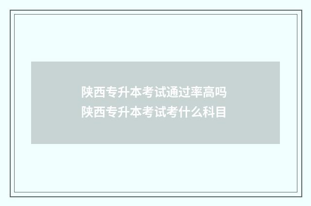 陕西专升本考试通过率高吗 陕西专升本考试考什么科目