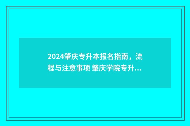 2024肇庆专升本报名指南，流程与注意事项 肇庆学院专升本招生