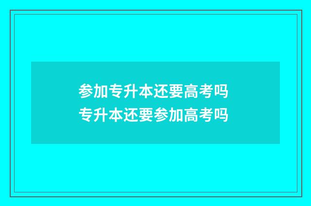 参加专升本还要高考吗 专升本还要参加高考吗