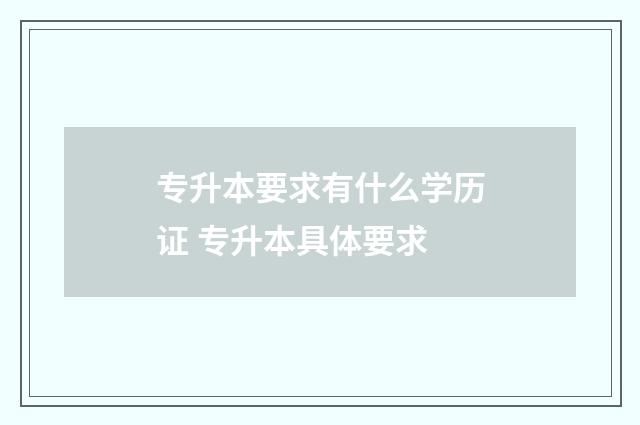 专升本要求有什么学历证 专升本具体要求