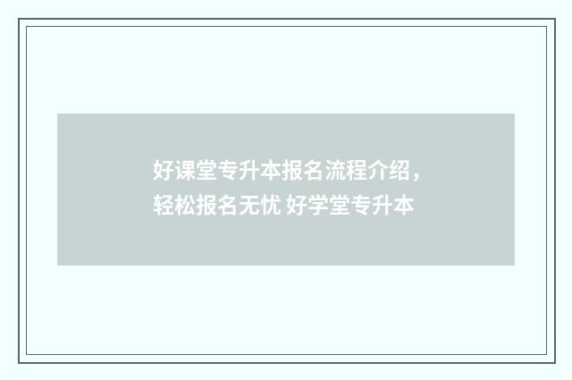 好课堂专升本报名流程介绍，轻松报名无忧 好学堂专升本