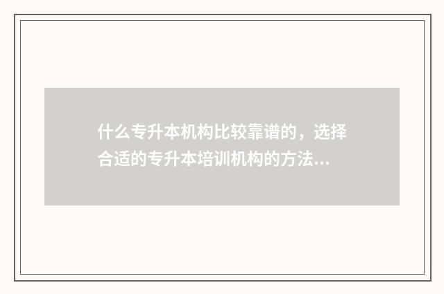 什么专升本机构比较靠谱的，选择合适的专升本培训机构的方法 什么专升本机构的资料好?