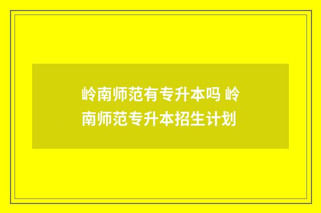 岭南师范有专升本吗 岭南师范专升本招生计划