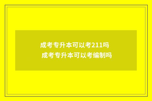 成考专升本可以考211吗 成考专升本可以考编制吗