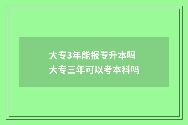 大专3年能报专升本吗 大专三年可以考本科吗