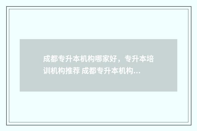 成都专升本机构哪家好，专升本培训机构推荐 成都专升本机构推荐
