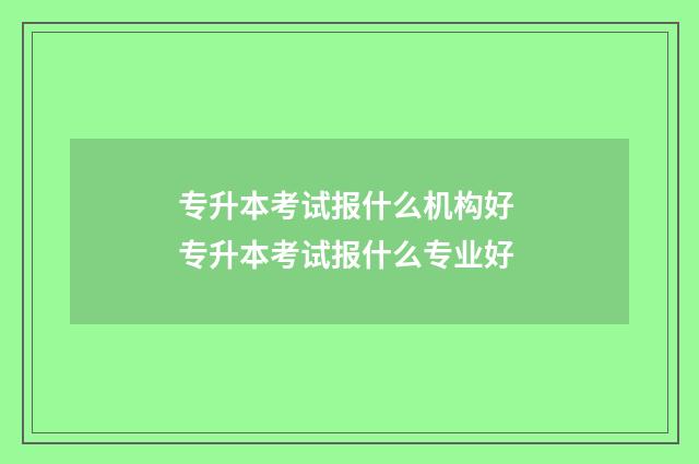 专升本考试报什么机构好 专升本考试报什么专业好