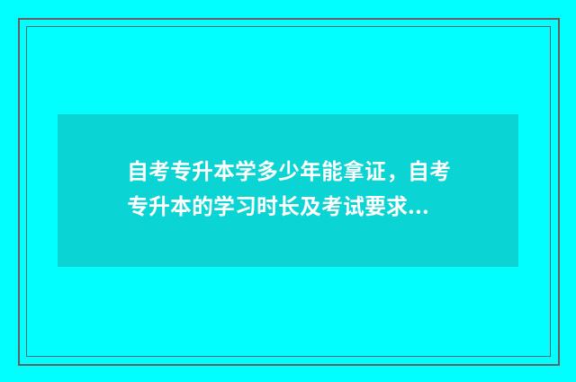 自考专升本学多少年能拿证，自考专升本的学习时长及考试要求 自考专升本需要读几年学呀?