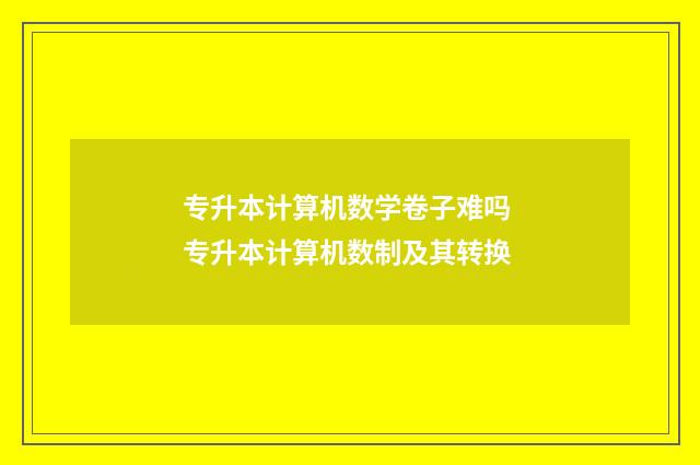 专升本计算机数学卷子难吗 专升本计算机数制及其转换