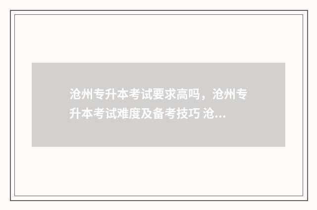 沧州专升本考试要求高吗，沧州专升本考试难度及备考技巧 沧州专升本考试题理工类有哪些