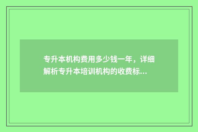 专升本机构费用多少钱一年，详细解析专升本培训机构的收费标准 专升本机构费用一般多少钱黑龙江
