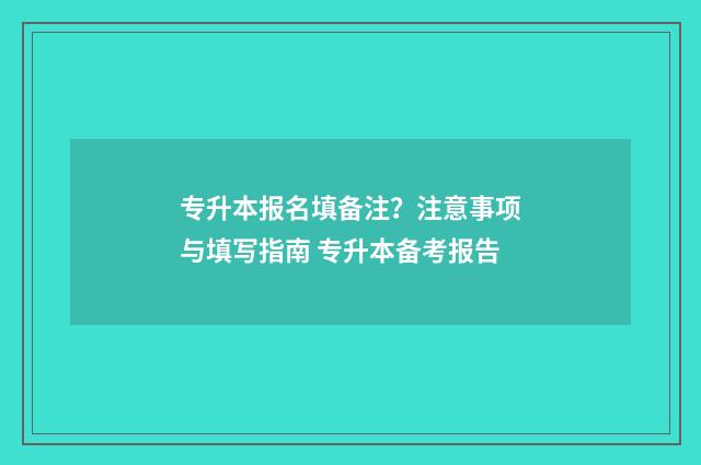 专升本报名填备注？注意事项与填写指南 专升本备考报告