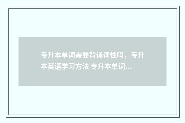 专升本单词需要背诵词性吗，专升本英语学习方法 专升本单词需要多少