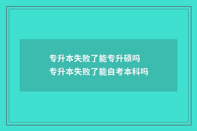 专升本失败了能专升硕吗 专升本失败了能自考本科吗