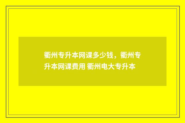 衢州专升本网课多少钱，衢州专升本网课费用 衢州电大专升本