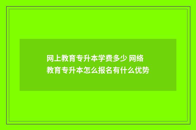 网上教育专升本学费多少 网络教育专升本怎么报名有什么优势