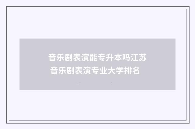 音乐剧表演能专升本吗江苏 音乐剧表演专业大学排名