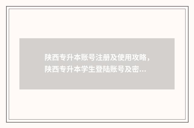 陕西专升本账号注册及使用攻略，陕西专升本学生登陆账号及密码 专升本陕西官网