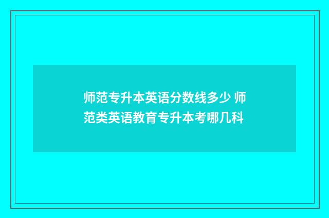 师范专升本英语分数线多少 师范类英语教育专升本考哪几科