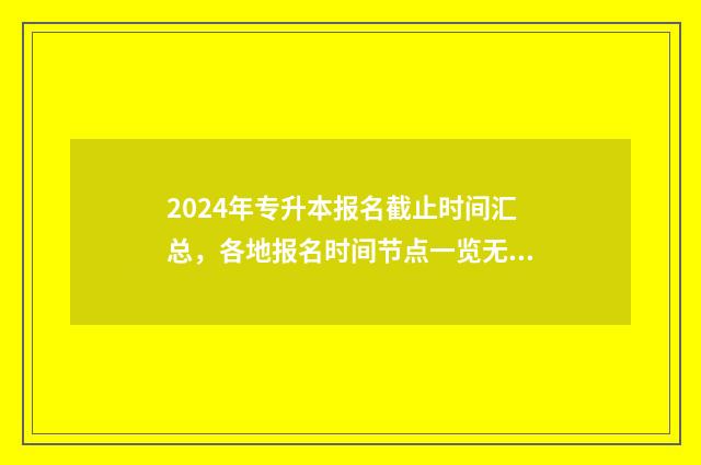 2024年专升本报名截止时间汇总，各地报名时间节点一览无余 2024年专升本报考人数