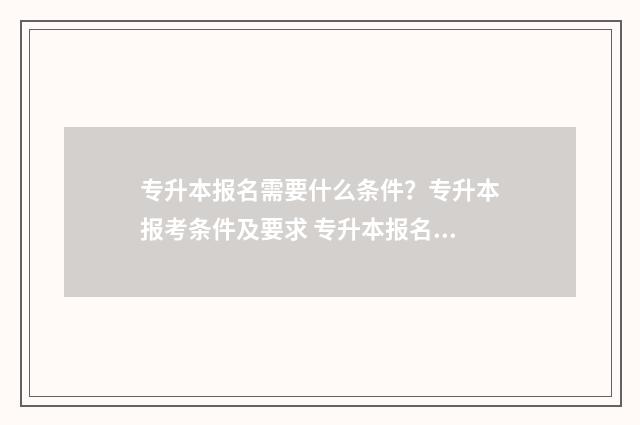 专升本报名需要什么条件？专升本报考条件及要求 专升本报名需要交钱吗
