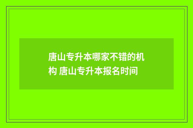 唐山专升本哪家不错的机构 唐山专升本报名时间