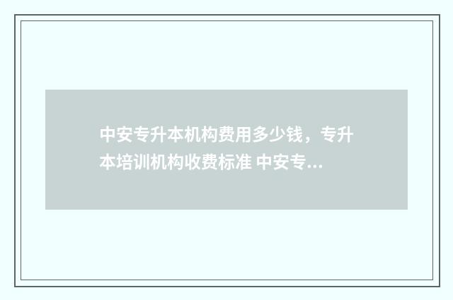 中安专升本机构费用多少钱，专升本培训机构收费标准 中安专升本机构怎么样