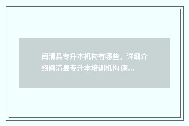 闽清县专升本机构有哪些，详细介绍闽清县专升本培训机构 闽清县招生办电话