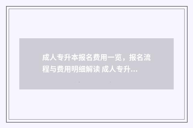 成人专升本报名费用一览，报名流程与费用明细解读 成人专升本报名入口官网