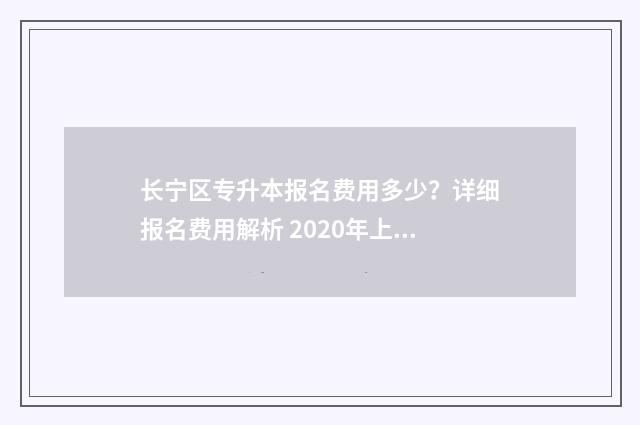 长宁区专升本报名费用多少？详细报名费用解析 2020年上海市专升本招生计划