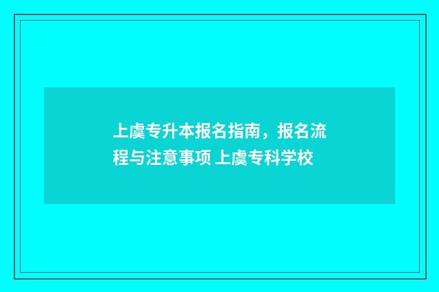上虞专升本报名指南，报名流程与注意事项 上虞专科学校
