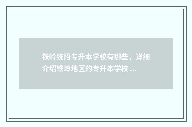 铁岭统招专升本学校有哪些，详细介绍铁岭地区的专升本学校 铁岭师范专升本对口