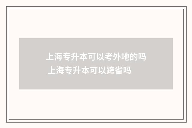上海专升本可以考外地的吗 上海专升本可以跨省吗