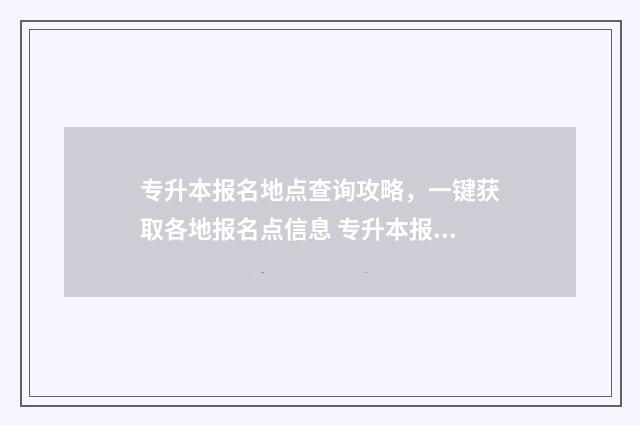 专升本报名地点查询攻略，一键获取各地报名点信息 专升本报名地点怎么填