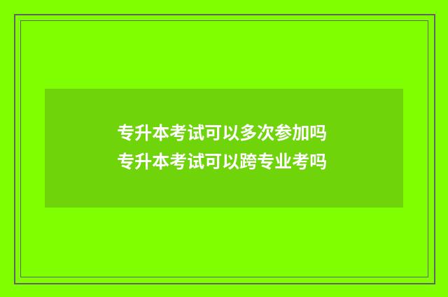 专升本考试可以多次参加吗 专升本考试可以跨专业考吗