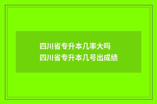 四川省专升本几率大吗 四川省专升本几号出成绩