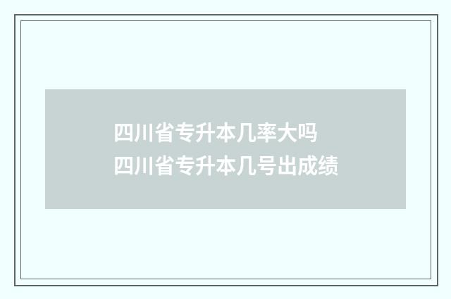 四川省专升本几率大吗 四川省专升本几号出成绩