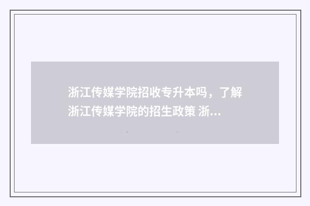 浙江传媒学院招收专升本吗，了解浙江传媒学院的招生政策 浙江传媒学院招生简章