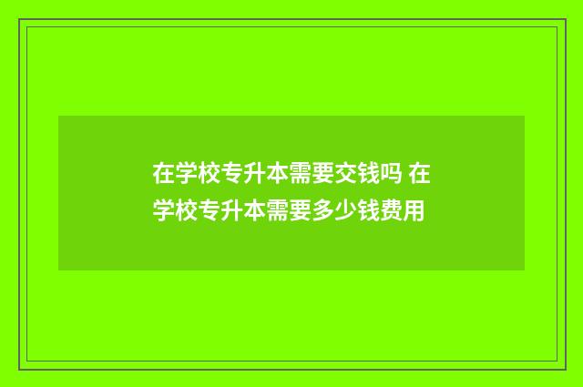 在学校专升本需要交钱吗 在学校专升本需要多少钱费用