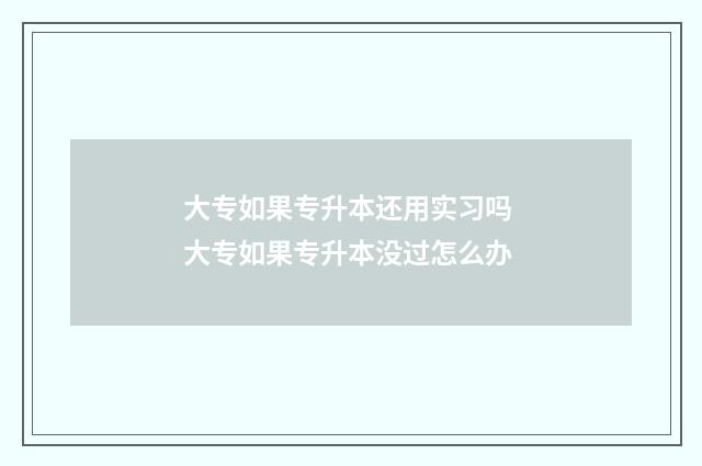 大专如果专升本还用实习吗 大专如果专升本没过怎么办