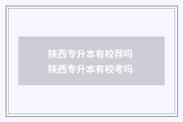 陕西专升本有校荐吗 陕西专升本有校考吗