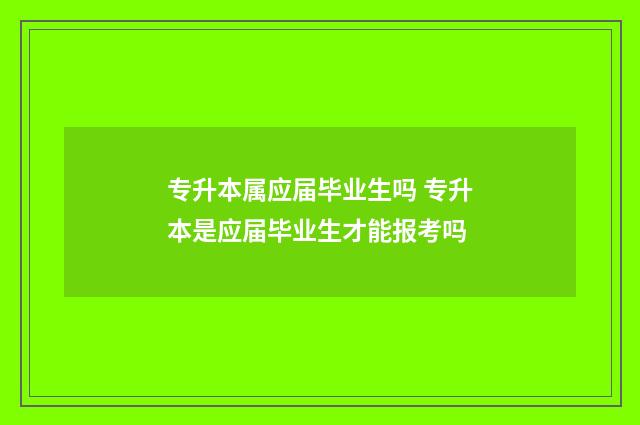 专升本属应届毕业生吗 专升本是应届毕业生才能报考吗